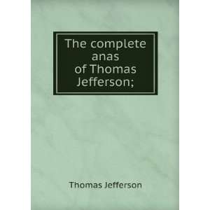  The Complete Anas of Thomas Jefferson: Thomas Jefferson 