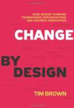 Change by Design How Design Thinking Transforms Organizations and 
