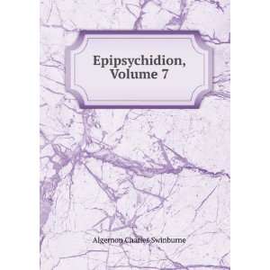  Epipsychidion, Volume 7 Algernon Charles Swinburne Books