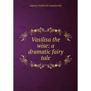   wise: a dramatic fairy tale: Anatoly Vasilievich Lunacharsky: Books