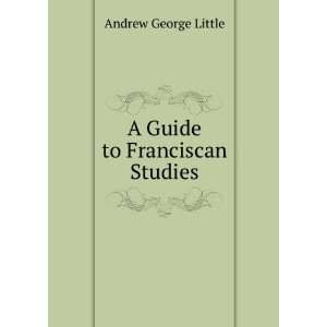  A Guide to Franciscan Studies Andrew George Little Books