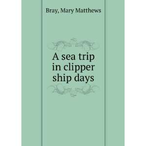    A sea trip in clipper ship days: Mary Matthews. Bray: Books