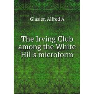   Irving Club among the White Hills microform Alfred A Glasier Books