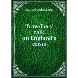    Travellers Talk On Englands Crisis: Samuel Wainwright: Books
