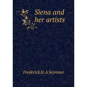  Siena and her artists Frederick H. A Seymour Books