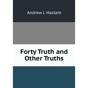  Forty Truths and Other.Truths. ANDREW J. HASLAM Books