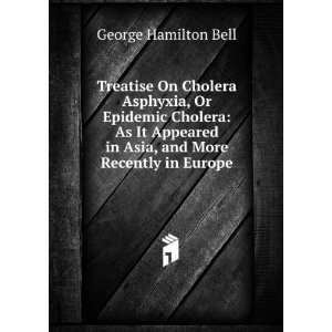 Treatise On Cholera Asphyxia, Or Epidemic Cholera As It Appeared in 