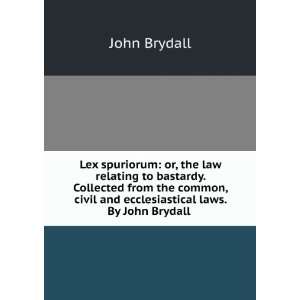  Lex spuriorum or, the law relating to bastardy. Collected 