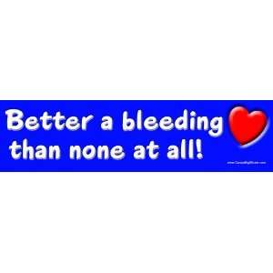  Better a bleeding heart than none at all Bumper Sticker 