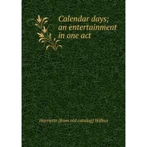  Calendar days; an entertainment in one act Harriette 