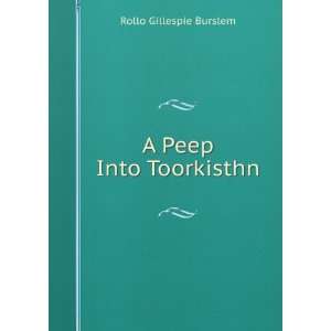  A Peep Into Toorkisthn: Rollo Gillespie Burslem: Books