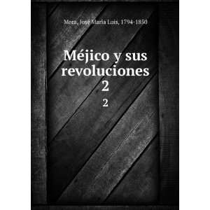   sus revoluciones. 2: JoseÌ MariÌa Luis, 1794 1850 Mora: Books