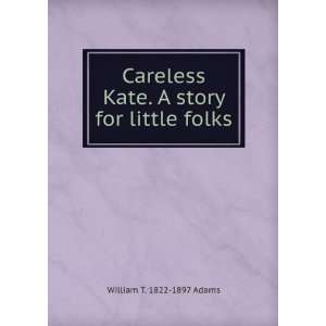  Careless Kate. A story for little folks: William T. 1822 