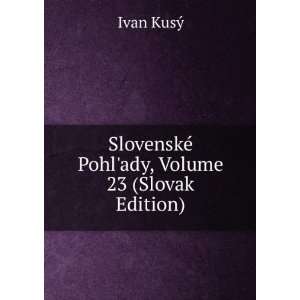   SlovenskÃ© Pohlady, Volume 23 (Slovak Edition) Ivan KusÃ½ Books