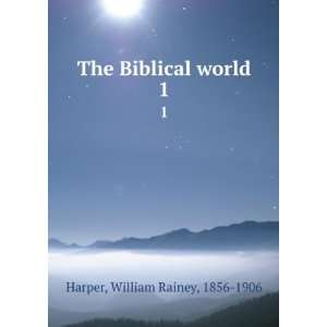    The Biblical world. 1 William Rainey, 1856 1906 Harper Books