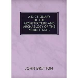  A DICTIONARY OF THE ARCHITECTURE AND ARCHAELOGY OF THE 