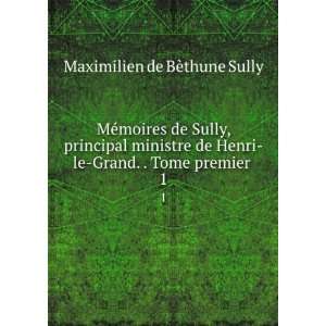    le Grand. . Tome premier . 1: Maximilien de BÃ¨thune Sully: Books