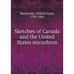   the United States microform William Lyon, 1795 1861 Mackenzie Books