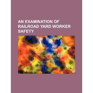   of railroad yard worker safety (9781234289089) U.S. Government Books