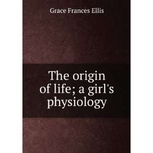    The origin of life; a girls physiology Grace Frances Ellis Books