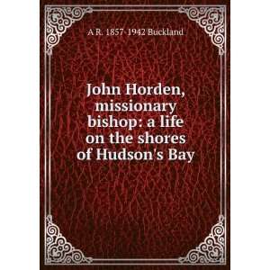  John Horden, missionary bishop a life on the shores of 