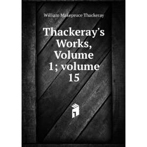  Works, Volume 1;Â volume 15 William Makepeace Thackeray Books