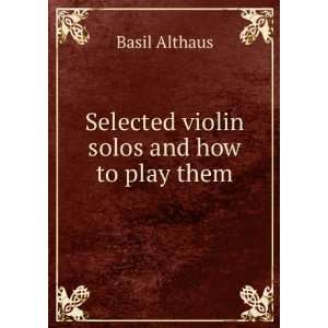  Selected violin solos and how to play them Basil Althaus 