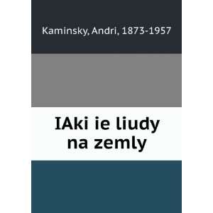  IAki ie liudy na zemly: Andri, 1873 1957 Kaminsky: Books