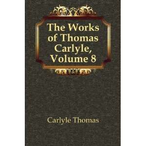    The Works of Thomas Carlyle, Volume 8: Carlyle Thomas: Books