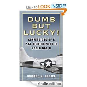 Dumb but Lucky Confessions of a P 51 Fighter Pilot in World War II 