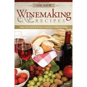  130 New Winemaking Recipes Make Delicious Wine at Home 