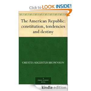 The American Republic  constitution, tendencies and destiny Orestes 