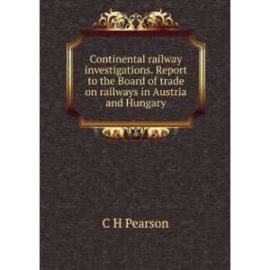   Board of trade on railways in Austria and Hungary C H Pearson Books