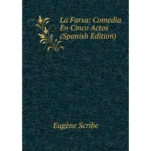 La Farsa Comedia En Cinco Actos (Spanish Edition) EugÃ¨ne Scribe 