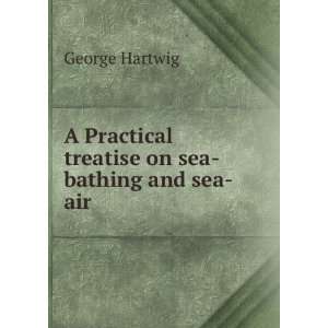   Practical treatise on sea bathing and sea air George Hartwig Books