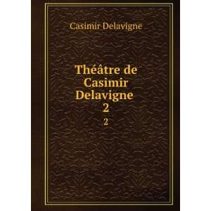  ThÃ©Ã¢tre de Casimir Delavigne . 2 Casimir Delavigne Books